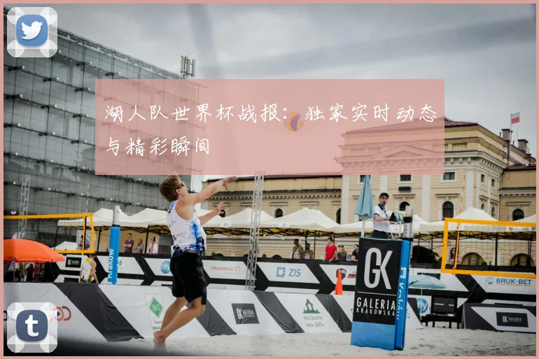 湖人队世界杯战报：独家实时动态与精彩瞬间