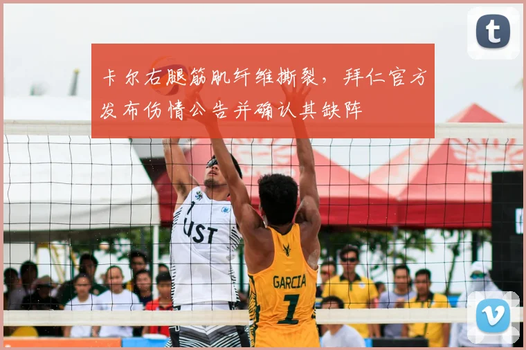 卡尔右腿筋肌纤维撕裂,拜仁官方发布伤情公告并确认其缺阵