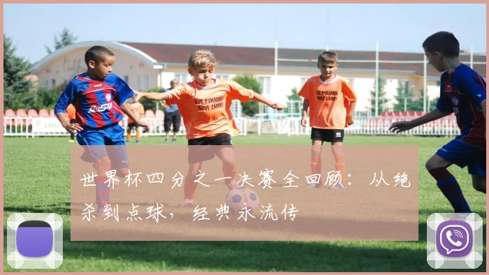 世界杯四分之一决赛全回顾:从绝杀到点球,经典永流传