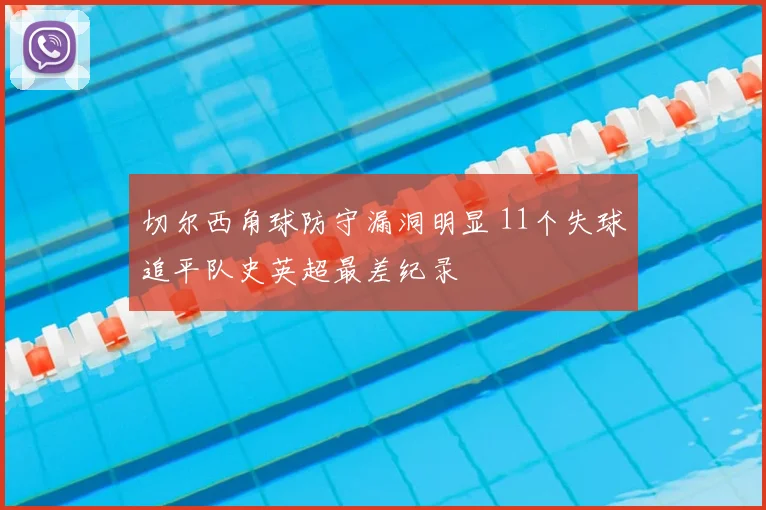 切尔西角球防守漏洞明显 11个失球追平队史英超最差纪录
