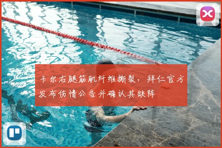 卡尔右腿筋肌纤维撕裂,拜仁官方发布伤情公告并确认其缺阵