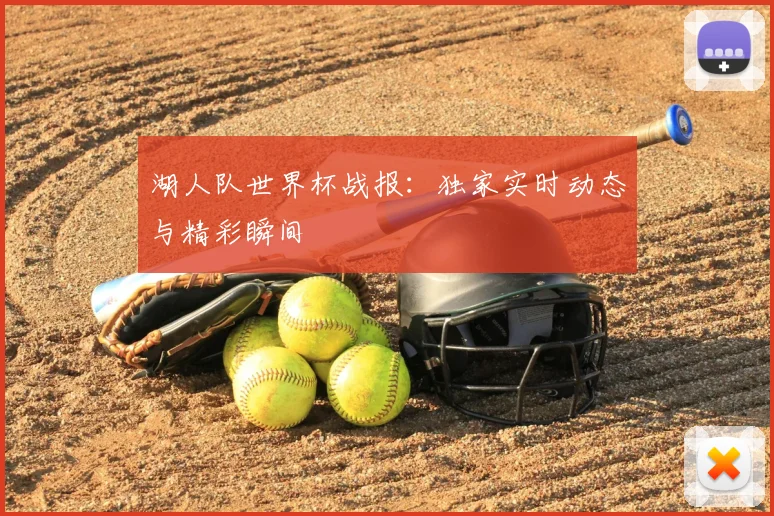 湖人队世界杯战报:独家实时动态与精彩瞬间