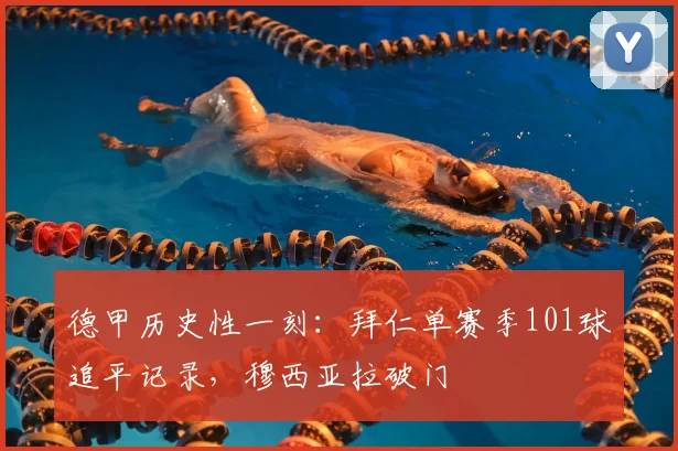 德甲历史性一刻:拜仁单赛季101球追平记录,穆西亚拉破门