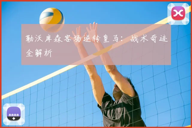 勒沃库森客场逆转皇马:战术奇迹全解析