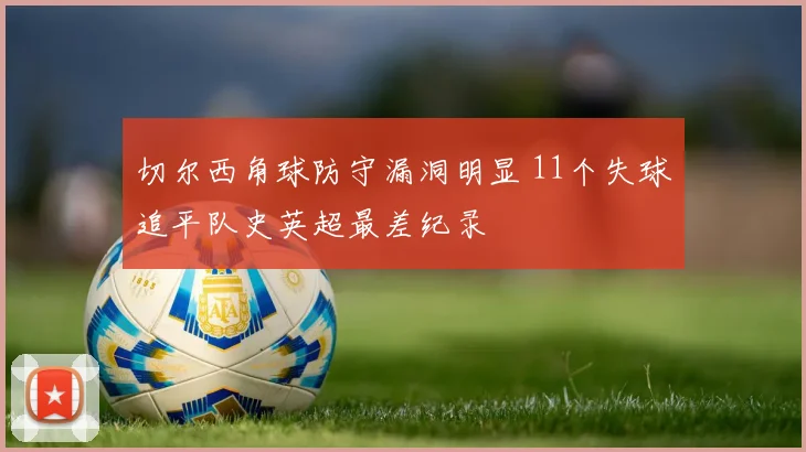 切尔西角球防守漏洞明显 11个失球追平队史英超最差纪录