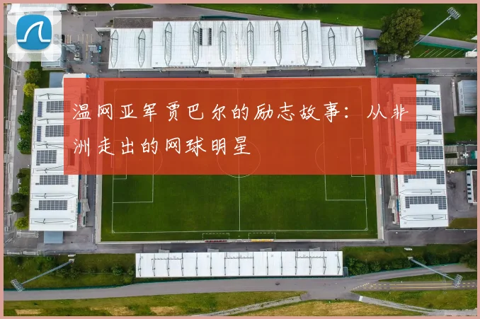 温网亚军贾巴尔的励志故事：从非洲走出的网球明星